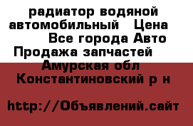 радиатор водяной автомобильный › Цена ­ 6 500 - Все города Авто » Продажа запчастей   . Амурская обл.,Константиновский р-н